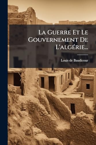 La Guerre Et Le Gouvernement De L'algérie... (French Edition)
