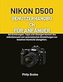 NIKON D500 BENUTZERHANDBUCH FÜR ANFÄNGER: Mit Erklärungen, Tipps und Übungen können Sie selbstbewusst von automatischen Einstellungen zur kreativen Kontrolle übergehen.