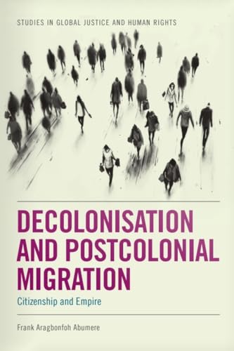 Decolonisation and Postcolonial Migration: Citizenship and Empire (Studies in Global Justice and Human Rights)