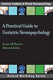 A Practical Guide to Geriatric Neuropsychology (AACN Workshop Series)