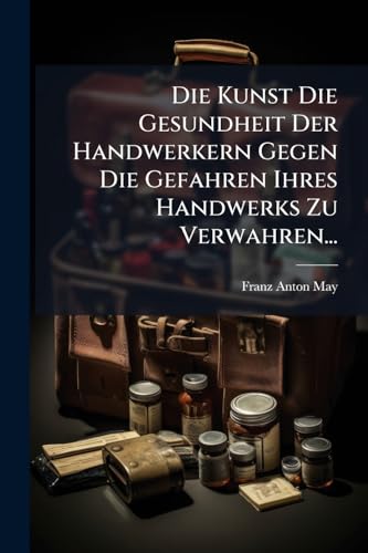 Die Kunst Die Gesundheit Der Handwerkern Gegen Die Gefahren Ihres Handwerks Zu Verwahren...