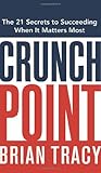 Crunch Point: The 21 Secrets to Succeeding When It Matters Most