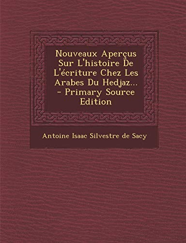 Nouveaux Apercus Sur L'Histoire de L'Ecriture Chez Les Arabes Du Hedjaz... - Primary Source Edition (French Edition)