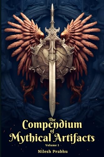 The Compendium of Mythical Artifacts - Volume 1: An illustrated Encyclopedia unveiling Legendary Artifacts and Objects of Mythology, Folklore, Legends ... Compendium: Echoes of Ancient Legends)