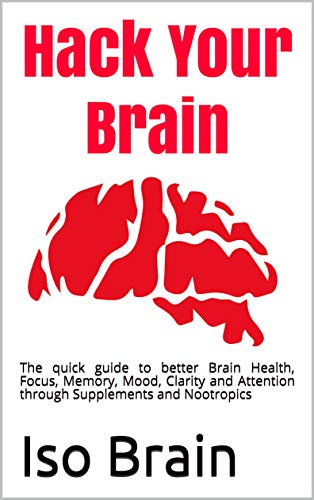 Hack Your Brain: The quick guide to better Brain Health, Focus, Memory, Mood, Clarity and Attention through Supplements and Nootropics