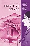 Primitive Selves: Koreana in the Japanese Colonial Gaze, 1910–1945 (Colonialisms) (Volume 5)