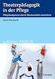 Theaterpädagogik in der Pflege: Pflegekompetenz durch Theaterarbeit entwickeln (Edition Padua)