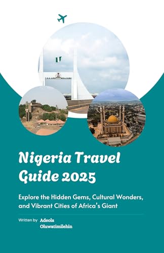 NIGERIA TRAVEL GUIDE 2025: Explore the Hidden Gems, Cultural Wonders, and Vibrant Cities of Africa’s Giant