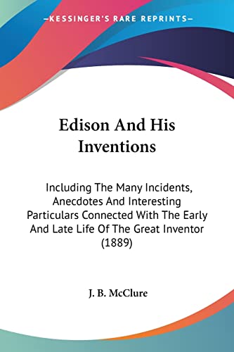 Edison And His Inventions: Including The Many Incidents, Anecdotes And Interesting Particulars Connected With The Early And Late Life Of The Great Inventor (1889)