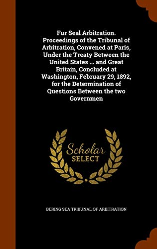 Fur Seal Arbitration. Proceedings of the Tribunal of Arbitration, Convened at Paris, Under the Treaty Between the United States ... and Great Britain, ... of Questions Between the two Governmen