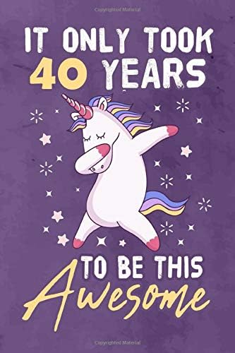 It Only Took 40 Years To Be This Awesome: Journal Notebook 108 Pages 6 x 9 Lined Writing 40th Birthday Dabbing Unicorn 40 Years Old Gift