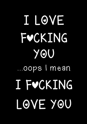 I love fucking you ...oops I mean I fucking love you: Journal, Funny valentine's day gift for her or him - lined notebook (Snarky, Sassy and a little Naughty)