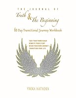 The Journal of Truth and the Beginning : 60 Day Tansitional Workbook 154967529X Book Cover