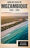 Guía de viaje de Mozambique 2025 – 2026: Descubra lo mejor de Mozambique, desde los monumentos culturales de Maputo hasta las costas turquesas del archipiélago ... explore el encanto..... (Spanish Edition)