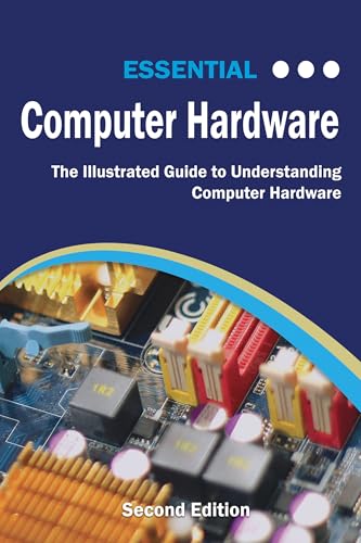 Essential Computer Hardware: The Illustrated Guide to Understanding Computer Systems (Computer Essentials)