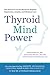 Thyroid Mind Power: The Proven Cure for Hormone-Related Depression, Anxiety, and Memory Loss