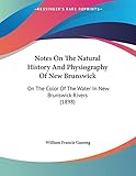 Notes On The Natural History And Physiography Of New Brunswick: On The Color Of The Water In New Brunswick Rivers (1898)