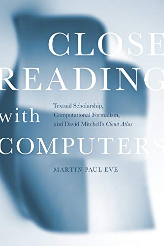 Eve, M: Close Reading with Computers: Textual Scholarship, Computational Formalism, and David Mitchell's Cloud Atlas