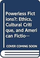 Powerless Fictions?: Ethics, Cultural Critique, and American Fiction in the Age of Postmodernism (Postmodern Studies) 9042000716 Book Cover