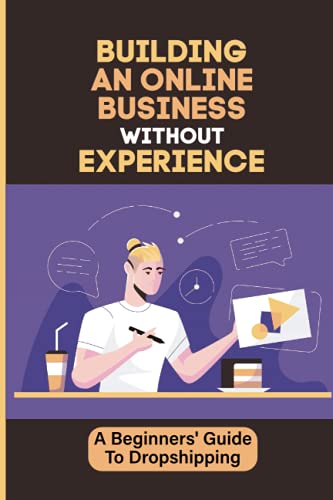 Building An Online Business Without Experience: A Beginners' Guide To Dropshipping: Plan To Start An Online Business