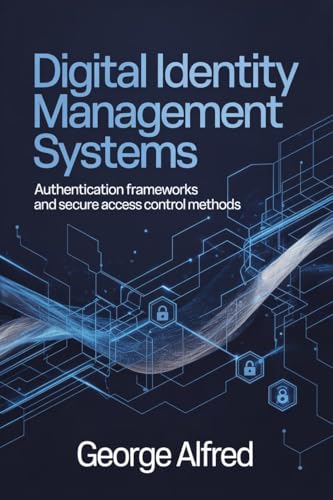 DIGITAL IDENTITY MANAGEMENT SYSTEMS: Authentication Frameworks and Secure Access Control Methods