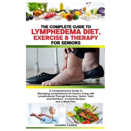 THE COMPLETE GUIDE TO LYMPHEDEMA DIET, EXERCISE & THERAPY FOR SENIORS: A Comprehensive Guide to Managing Lymphedema for Seniors Living: with ... Nutritious Curated Recipes and a Meal Plan