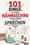 101 Dinge, die deine Nähmaschine sagen würde, wenn sie sprechen könnte: Das humorvolle Geschenkbuch voller lustiger Sprüche und Nähweisheiten – das perfekte Geschenk für alle, die Nähen lieben