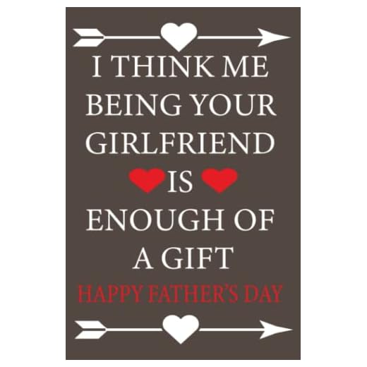 Fathers Day Gifts from Girlfriend: I Think Me Being Your Girlfriend is Enough of a Gift: Personalized Gift for Boyfriend/ Happy Father's Day Greeting Card Alternative/Funny Notebook for Him Dad