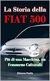  La Storia della FIAT 500 : Più di una Macchina, un Fenomeno Culturale (Libri di Automobili e Motociclette) (Italian Edition)