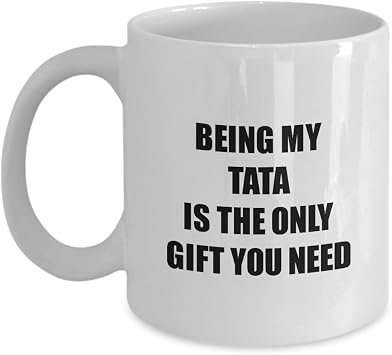 Tata Mug Being My Tata Is The Only Gift You Need Funny Ironic Present Sarcastic Quote Gag Joke Coffee Tea Cup 11 oz