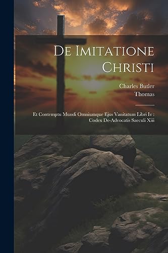 De Imitatione Christi: Et Contemptu Mundi Omniumque Ejus Vanitatum Libri Iv: Codex De-advocatis Saeculi Xiii