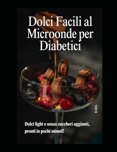 dolci facili al microonde per diabetici: Dolci Facili al Microonde per Diabetici: Ricette Veloci e Gustose Senza Zucchero per Soddisfare la Tua Voglia di Dolce in Modo Salutare