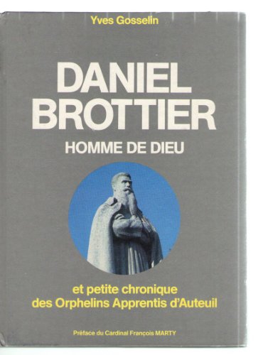 La Geste merveilleuse de Daniel Brottier, homme de Dieu : Et, en son temps, petite chronique des Orphelins apprentis d'Auteuil