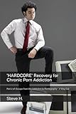 'HARD CORE' Recovery for Chronic Porn Addiction: Part 2 of: Escape from the Addiction to Pornography - A Way Out - Steve H. 