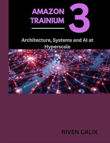 Amazon Trainium 3: Architecture, Systems, and AI at Hyperscale (All about tech and programming for beginners and professionals Book 1)
