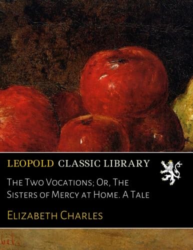 The Two Vocations; Or, The Sisters of Mercy at Home. A Tale