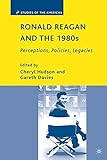 Ronald Reagan and the 1980s: Perceptions, Policies, Legacies (Studies of the Americas)