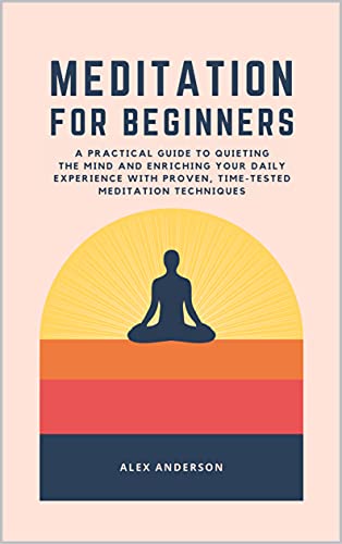 Meditation for Beginners - A Practical Guide to Quieting the Mind, Reducing Stress and Improving Focus
