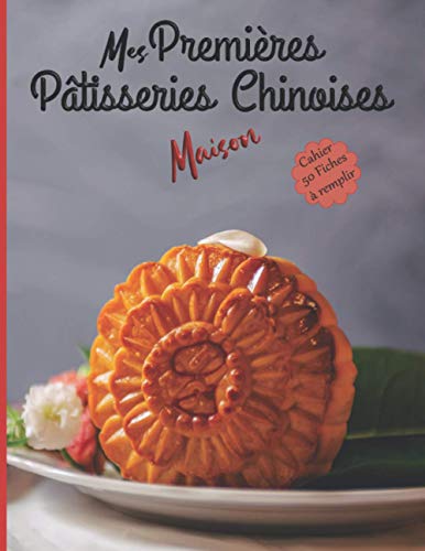 Mes Premières Pâtisseries Chinoises Maison Cahier 50 fiches à remplir: Livre pour écrire ses recettes gourmandes de gâteaux, tartes, biscuits, ... Cadeau idéal pour enfant fille garçon adulte