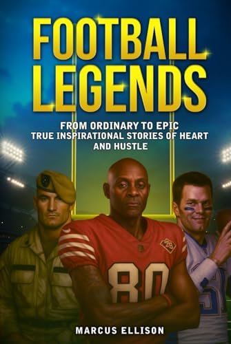 FOOTBALL LEGENDS: From Ordinary to Epic - True Inspirational Stories of Heart and Hustle (Sports Legends Series)