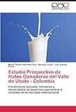  Estudio Prospectivo de Hatos Ganaderos del Valle de Ubate - Colombia: Condiciones actuales, limitantes y necesidades de desarrollo para entrar a competir en el mercado internacional