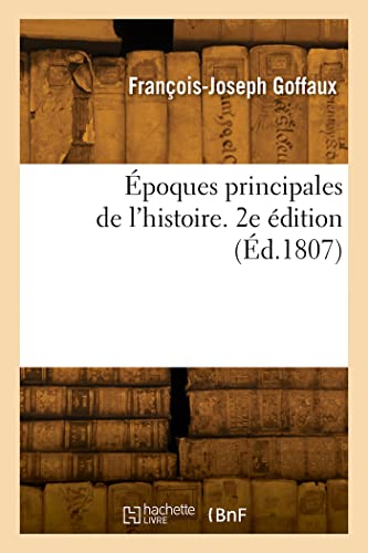 Époques principales de l'histoire. 2e édition: Explication du Tableau chronométrique sur l'origine, les progrès, la durée et la chute des empires (French Edition)