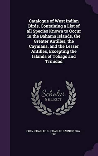 Catalogue of West Indian Birds, Containing a List of all Species Known to Occur in the Bahama Islands, the Greater Antilles, the Caymans, and the ... Excepting the Islands of Tobago and Trinidad