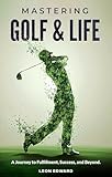 Mastering Golf and Life: A Journey to Fulfillment, Success, and Beyond | Discover Inner Peace, Focus, and Mental Toughness through Golf and Life Reflections ... in Golf and Life Mastering Your Mind)