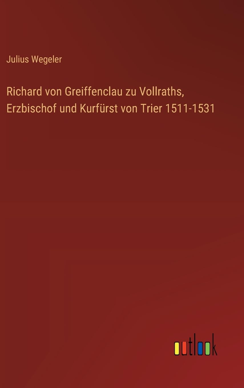 Richard von Greiffenclau zu Vollraths, Erzbischof und Kurfürst von Trier 1511-1531