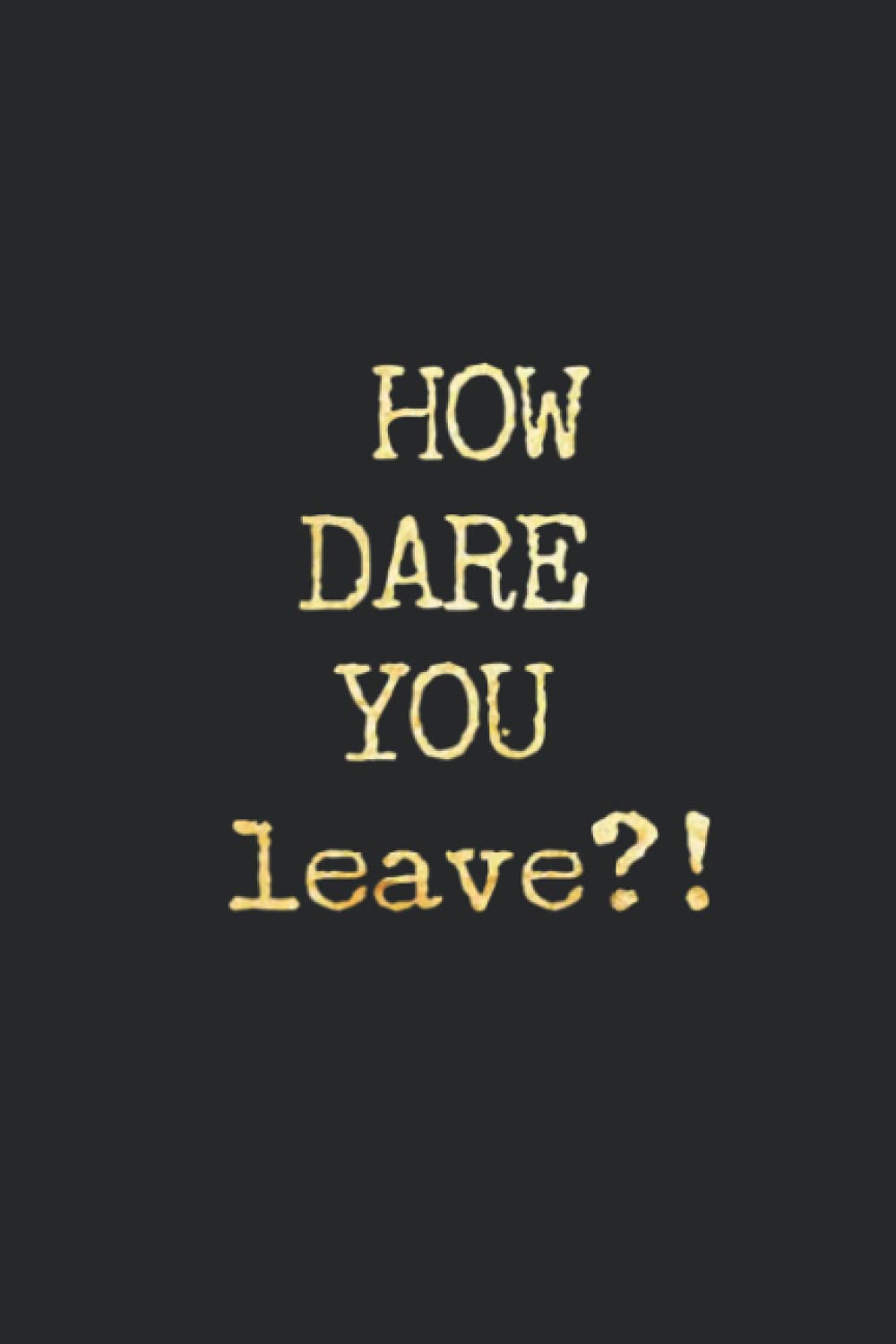 HOW DARE YOU leave!.: Coworker Gift Notebook,Journal
