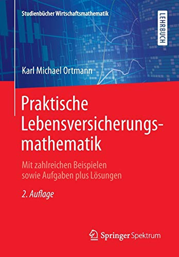 Praktische Lebensversicherungsmathematik: Mit zahlreichen Beispielen sowie Aufgaben plus Lösungen ( Praktische Lebensversicherungsmathematik: Mit zahlreichen Beispielen sowie Aufgaben plus Lösungen (