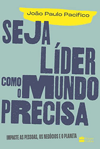 Seja líder como o mundo precisa: Impacte as pessoas, os negócios e o planeta - Pacifico, João Paulo
