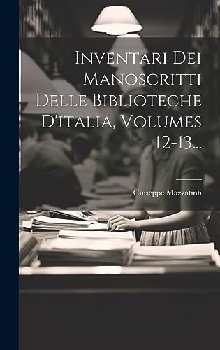 Inventari Dei Manoscritti Delle Biblioteche D'italia, Volumes 12-13... (Italian Edition)