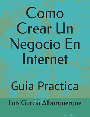 Como crear un negocio en internet: Guia Practica (ganar dinero en internet)
